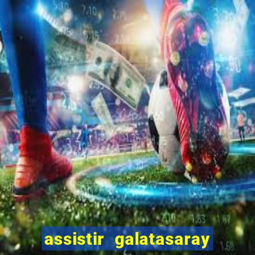 assistir galatasaray ao vivo